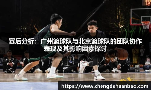 赛后分析：广州篮球队与北京篮球队的团队协作表现及其影响因素探讨
