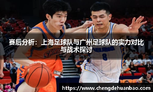 赛后分析：上海足球队与广州足球队的实力对比与战术探讨