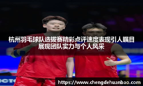杭州羽毛球队选拔赛精彩点评速度表现引人瞩目展现团队实力与个人风采
