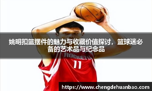 姚明扣篮摆件的魅力与收藏价值探讨，篮球迷必备的艺术品与纪念品