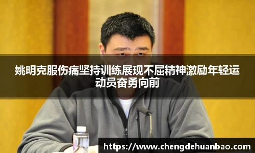 姚明克服伤痛坚持训练展现不屈精神激励年轻运动员奋勇向前
