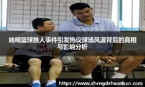 姚明篮球推人事件引发热议球场风波背后的真相与影响分析