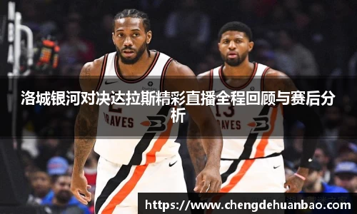 洛城银河对决达拉斯精彩直播全程回顾与赛后分析